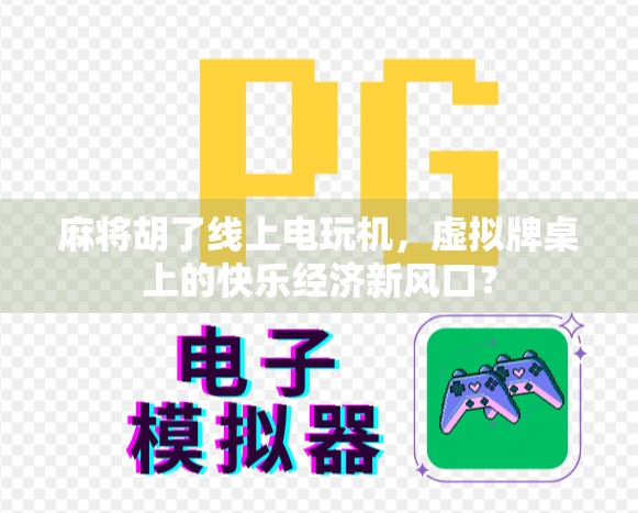 麻将胡了线上电玩机，虚拟牌桌上的快乐经济新风口？