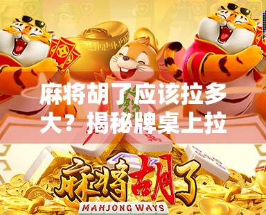 麻将胡了应该拉多大?揭秘牌桌上拉出的玄机与社交智慧 麻将胡了应该拉多大?揭秘牌桌上拉出的玄机与社交智慧