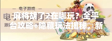 麻将胡了2在哪玩?全平台攻略+隐藏玩法揭秘,新手也能秒变老手!