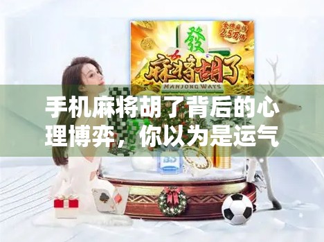 手机麻将胡了背后的心理博弈,你以为是运气,其实是套路!