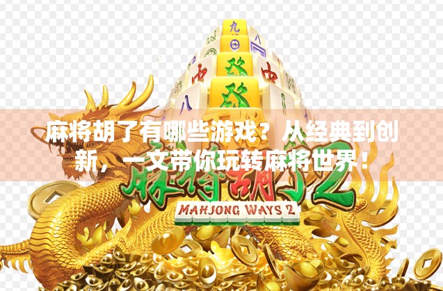 麻将胡了有哪些游戏?从经典到创新,一文带你玩转麻将世界!