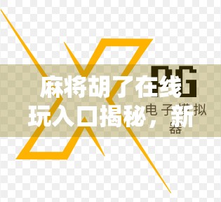 麻将胡了在线玩入口揭秘,新手也能秒变高手的5大秘诀!