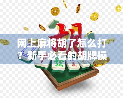 网上麻将胡了怎么打?新手必看的胡牌操作指南+避坑技巧!