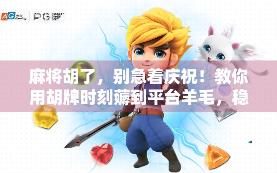 麻将胡了,别急着庆祝!教你用胡牌时刻薅到平台羊毛,稳赚不赔!