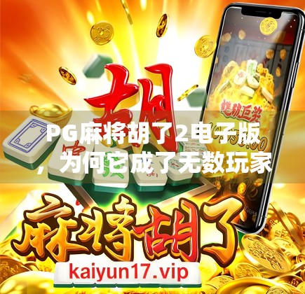 PG麻将胡了2电子版，为何它成了无数玩家心中的掌中江湖？
