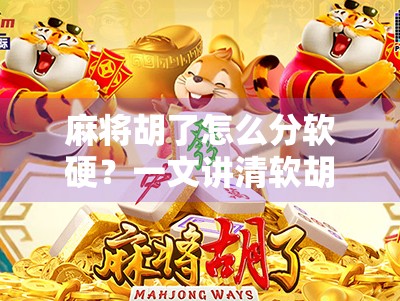麻将胡了怎么分软硬?一文讲清软胡与硬胡的区别和实战技巧! 麻将胡了怎么分软硬?一文讲清软胡与硬胡的区别和实战技巧!