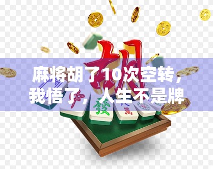 麻将胡了10次空转,我悟了,人生不是牌局,但输赢都得自己扛 麻将胡了10次空转,我悟了,人生不是牌局,但输赢都得自己扛