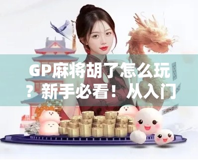 GP麻将胡了怎么玩？新手必看！从入门到精通的全攻略来了！