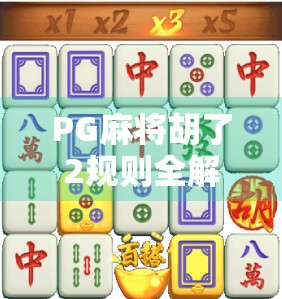 PG麻将胡了2规则全解析，新手也能秒变高手的玩法指南！