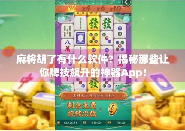 麻将胡了有什么软件?揭秘那些让你牌技飙升的神器App!