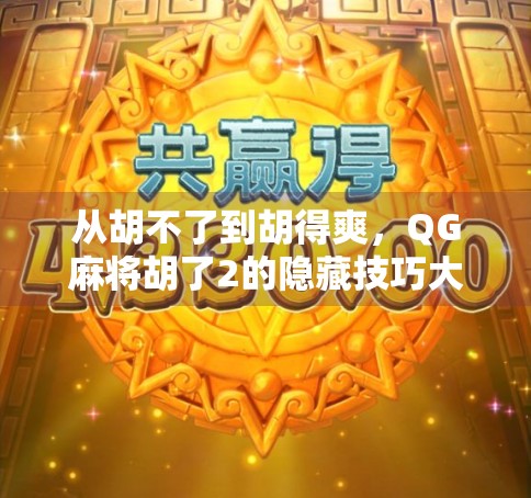 从胡不了到胡得爽,QG麻将胡了2的隐藏技巧大揭秘! 从胡不了到胡得爽,QG麻将胡了2的隐藏技巧大揭秘!