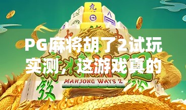 PG麻将胡了2试玩实测，这游戏真的能让你赢麻吗？