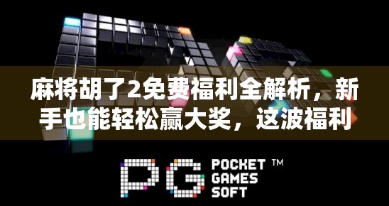 麻将胡了2免费福利全解析,新手也能轻松赢大奖,这波福利不抢亏大了!
