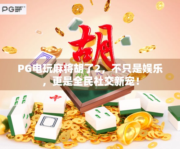 PG电玩麻将胡了2,不只是娱乐,更是全民社交新宠!