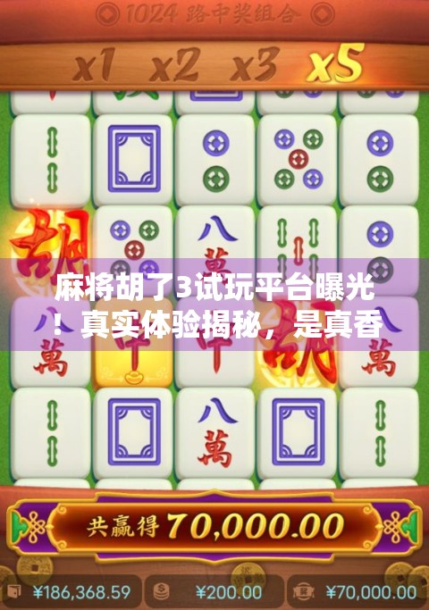 麻将胡了3试玩平台曝光!真实体验揭秘,是真香还是智商税?
