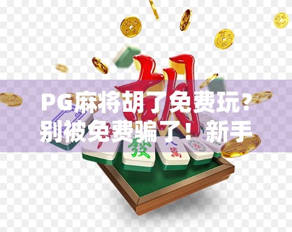PG麻将胡了免费玩?别被免费骗了!新手必看的隐藏陷阱与避坑指南!