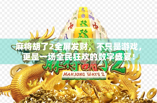 麻将胡了2全屏发财,不只是游戏,更是一场全民狂欢的数字盛宴!