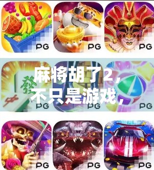 麻将胡了2,不只是游戏,更是社交与文化的沉浸式体验