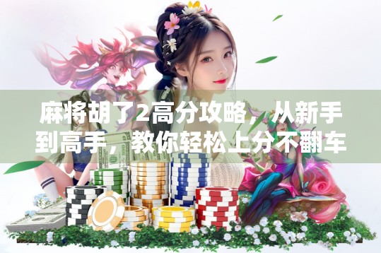 麻将胡了2高分攻略，从新手到高手，教你轻松上分不翻车！
