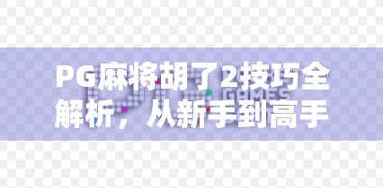 PG麻将胡了2技巧全解析,从新手到高手的进阶之路,轻松赢在起跑线! PG麻将胡了2技巧全解析,从新手到高手的进阶之路,轻松赢在起跑线!