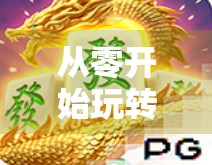 从零开始玩转PG麻将胡了,新手必看的入门指南与进阶技巧!