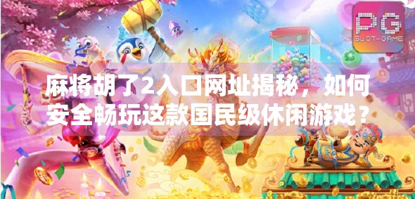 麻将胡了2入口网址揭秘,如何安全畅玩这款国民级休闲游戏?