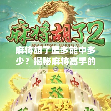 麻将胡了最多能中多少?揭秘麻将高手的极限胡法与隐藏彩头!