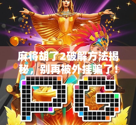 麻将胡了2破解方法揭秘,别再被外挂骗了!真相远比你想的复杂