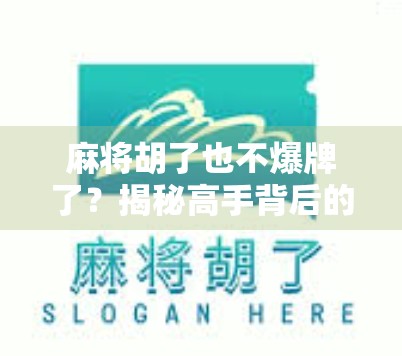 麻将胡了也不爆牌了?揭秘高手背后的稳赢心法!
