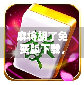 麻将胡了免费版下载,是福利还是陷阱?新手必看避坑指南! 麻将胡了免费版下载,是福利还是陷阱?新手必看避坑指南!