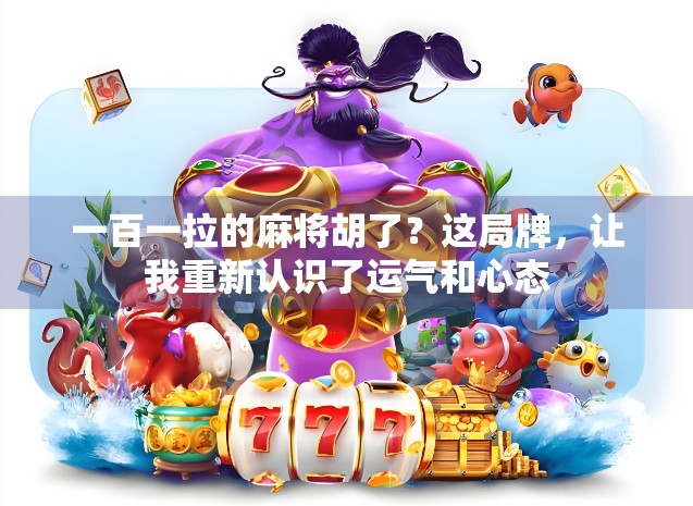 一百一拉的麻将胡了？这局牌，让我重新认识了运气和心态