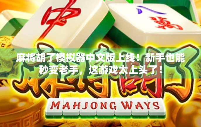 麻将胡了模拟器中文版上线!新手也能秒变老手,这游戏太上头了!
