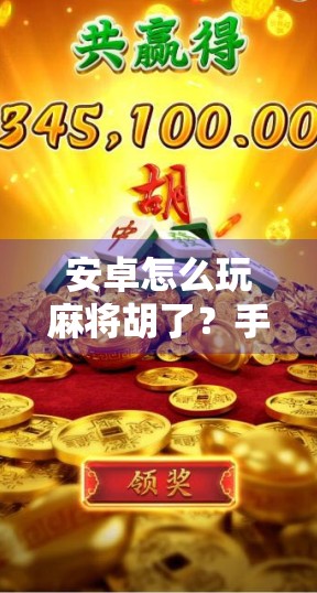 安卓怎么玩麻将胡了?手把手教你从零开始,轻松上手手机麻将新玩法!