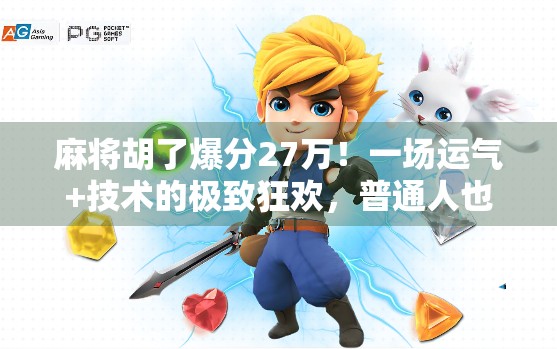 麻将胡了爆分27万！一场运气+技术的极致狂欢，普通人也能逆袭的奇迹时刻