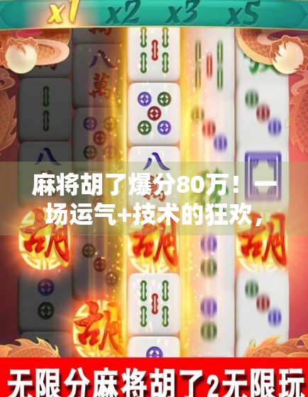 麻将胡了爆分80万！一场运气+技术的狂欢，普通人如何从牌桌上逆袭？