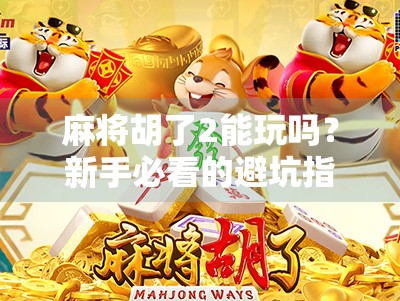 麻将胡了2能玩吗？新手必看的避坑指南与玩法解析！