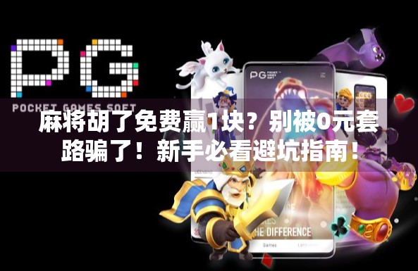麻将胡了免费赢1块?别被0元套路骗了!新手必看避坑指南! 麻将胡了免费赢1块?别被0元套路骗了!新手必看避坑指南!
