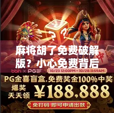 麻将胡了免费破解版？小心免费背后藏着的陷阱！