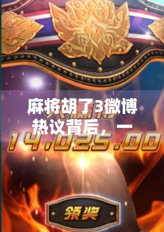 麻将胡了3微博热议背后，一场全民娱乐狂欢与社交裂变的缩影