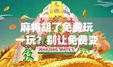 麻将胡了免费玩一玩？别让免费变成陷阱！