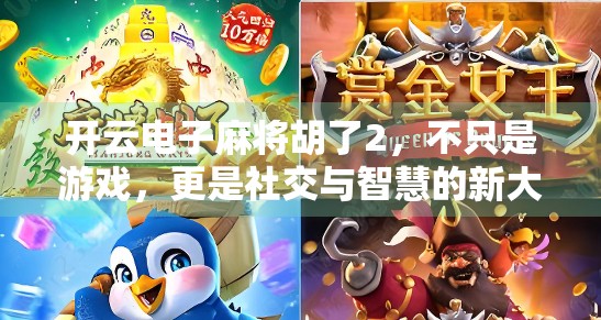 开云电子麻将胡了2,不只是游戏,更是社交与智慧的新大陆