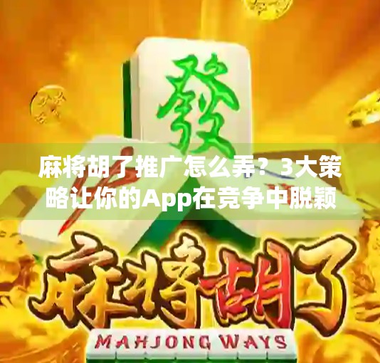 麻将胡了推广怎么弄?3大策略让你的App在竞争中脱颖而出!