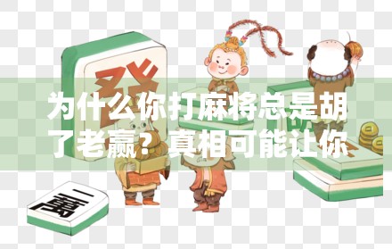 为什么你打麻将总是胡了老赢?真相可能让你哭笑不得!
