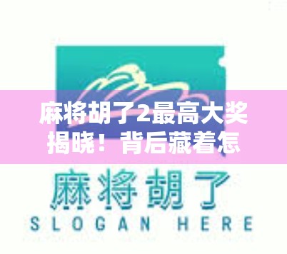 麻将胡了2最高大奖揭晓！背后藏着怎样的玄机与人生启示？