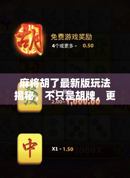 麻将胡了最新版玩法揭秘,不只是胡牌,更是策略与运气的博弈艺术!