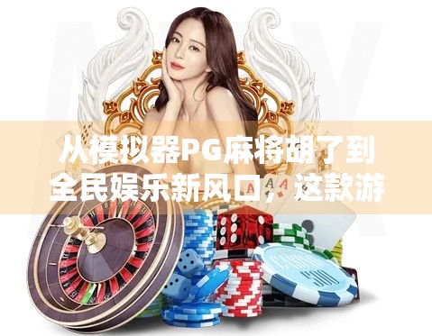 从模拟器PG麻将胡了到全民娱乐新风口,这款游戏为何让年轻人欲罢不能?