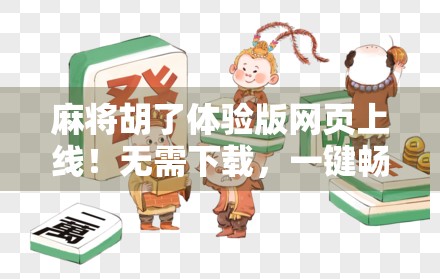 麻将胡了体验版网页上线!无需下载,一键畅玩经典国粹,新手老手都爱不释手!