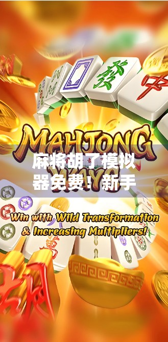 麻将胡了模拟器免费！新手也能秒变牌技高手？这波操作太香了！