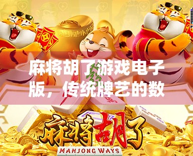麻将胡了游戏电子版，传统牌艺的数字新生，是娱乐升级还是文化异化？