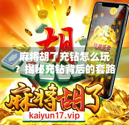 麻将胡了充钻怎么玩？揭秘充钻背后的套路与真实玩法！